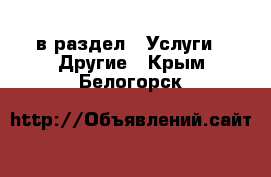  в раздел : Услуги » Другие . Крым,Белогорск